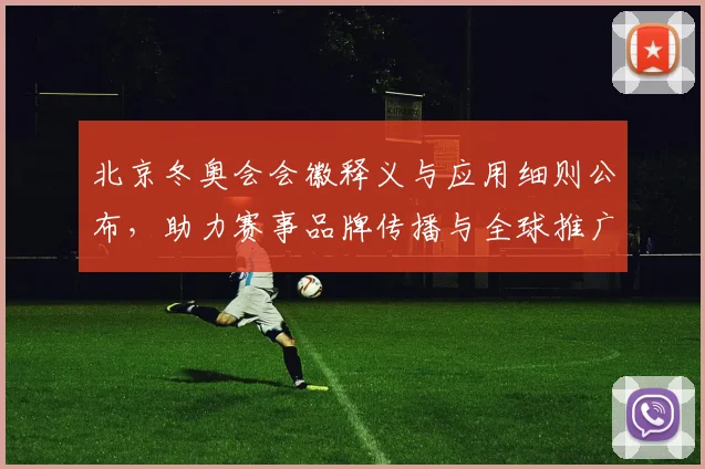 北京冬奥会会徽释义与应用细则公布，助力赛事品牌传播与全球推广