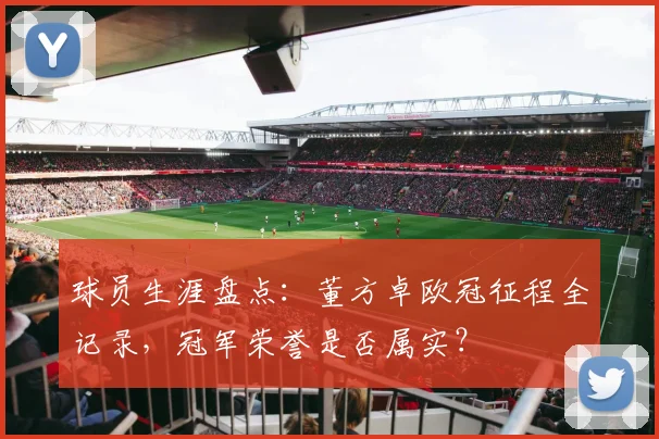 球员生涯盘点：董方卓欧冠征程全记录，冠军荣誉是否属实？