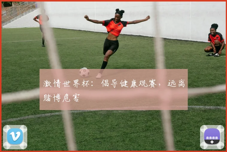 激情世界杯：倡导健康观赛，远离赌博危害