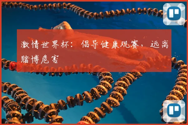 激情世界杯：倡导健康观赛，远离赌博危害