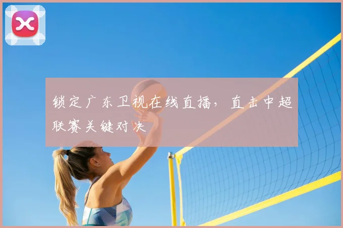 锁定广东卫视在线直播，直击中超联赛关键对决