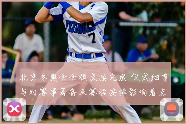 北京冬奥会会旗交接完成 仪式细节与对赛事筹备及赛程安排影响看点