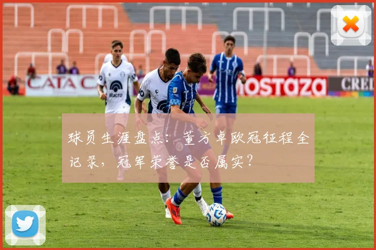 球员生涯盘点：董方卓欧冠征程全记录，冠军荣誉是否属实？