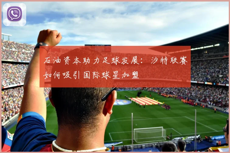 石油资本助力足球发展：沙特联赛如何吸引国际球星加盟